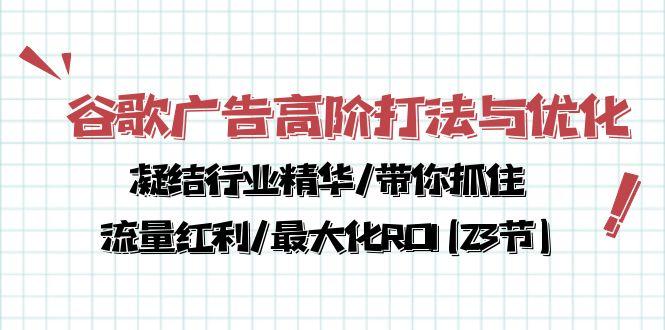 谷歌广告高阶打法与优化，凝结行业精华/带你抓住流量红利/最大化ROI(23节-E家云商