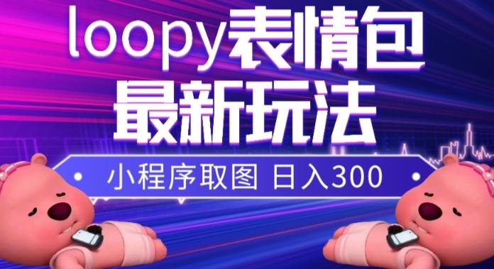 小狸猫loopy表情包小程序取图玩法，最新出的表情包素材-E家云商