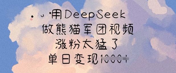 用DeepSeek做熊猫军团视频，涨粉太猛了，单日变现多张-E家云商