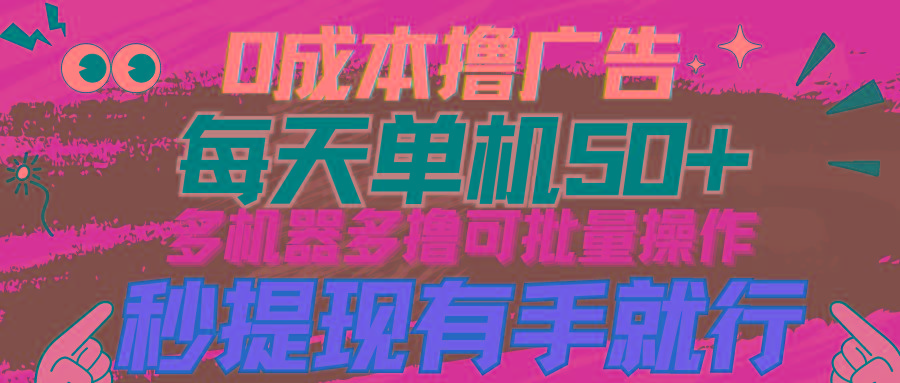 (9999期)0成本撸广告  每天单机50+， 多机器多撸可批量操作，秒提现有手就行-E家云商