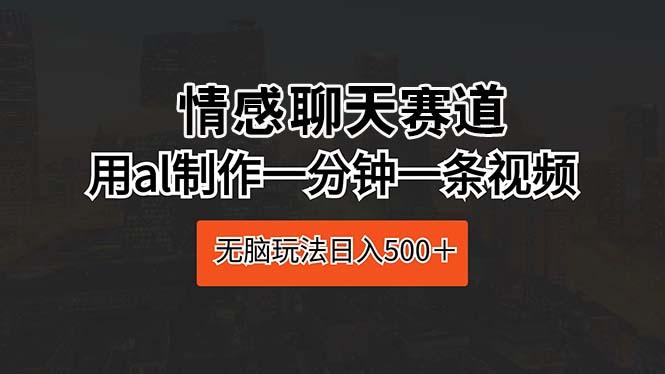 情感聊天赛道 用al制作一分钟一条视频 无脑玩法日入500＋-E家云商