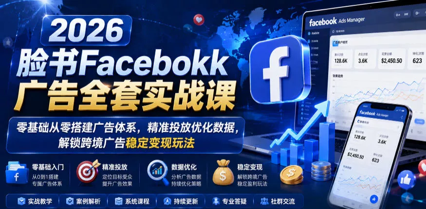 2026脸书Facebook广告全套实战课，零基础从零搭建广告体系，精准投放优化数据，解锁跨境广告稳定变现玩法-e家网