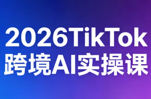 2026TikTok跨境AI实操课-e家网