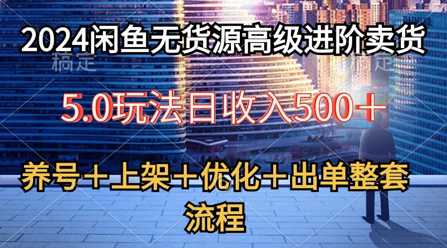 2024闲鱼无货源高级进阶卖货5.0，养号＋选品＋上架＋优化＋出单整套流程-E家云商