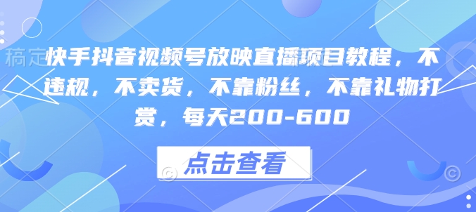 快手抖音视频号放映直播项目教程，不违规，不卖货，不靠粉丝，不靠礼物打赏，每天200-600-E家云商