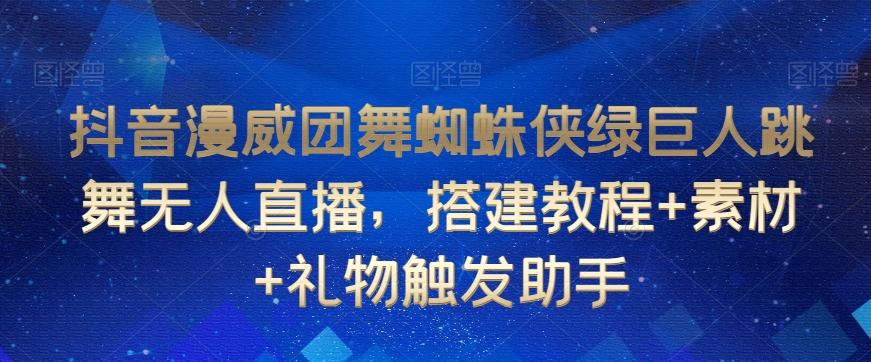 抖音漫威团舞蜘蛛侠绿巨人跳舞无人直播，搭建教程+素材+礼物触发助手-E家云商