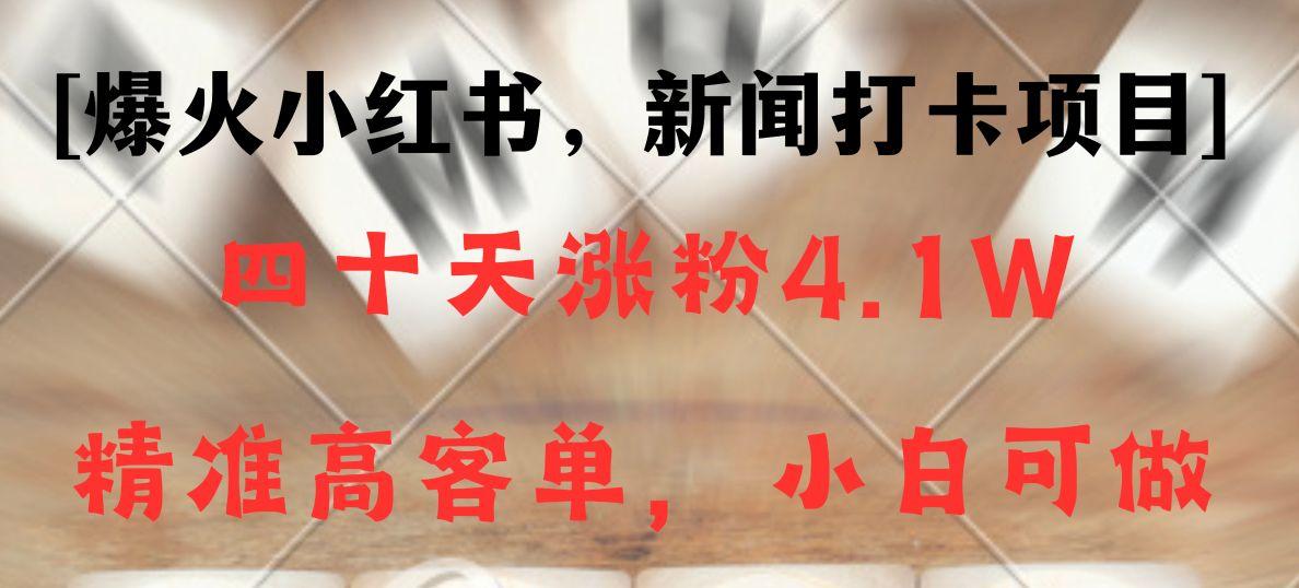 新闻打卡项目，小红书40天涨粉4.1w，高客单精准粉，变现能力超强-E家云商