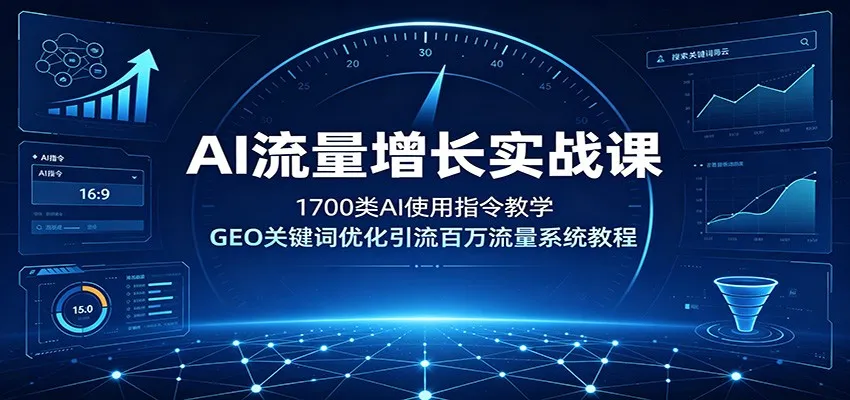 AI流量增长实战课：1700类AI使用指令教学，GEO关键词优化引流百万流量系统教程-e家网