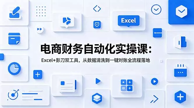 电商财务自动化实操课：Excel+影刀双工具，从数据清洗到一键对账全流程落地-e家网