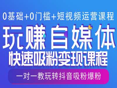 0基础+0门槛+短视频运营课程，玩赚自媒体快速吸粉变现课程，一对一教玩转抖音吸粉爆粉-E家云商