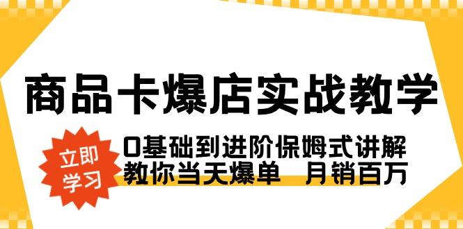 商品卡·爆店实战教学，0基础到进阶保姆式讲解，教你当天爆单  月销百万-e家网