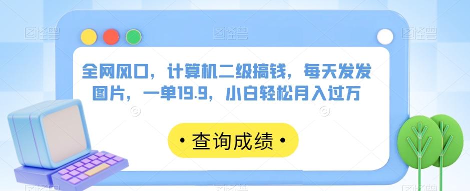 全网风口，计算机二级搞钱，每天发发图片，一单19.9，小白轻松月入过万【揭秘】-E家云商