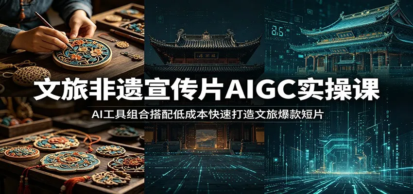 文旅非遗宣传片AIGC实操课：AI工具组合搭配低成本快速打造文旅爆款短片-e家网