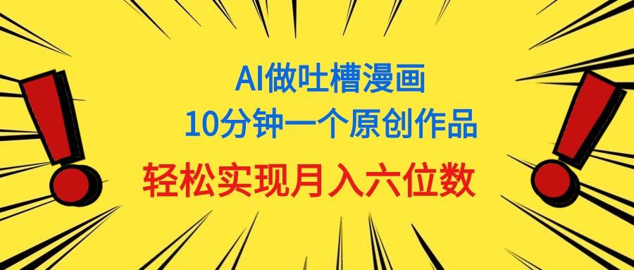 用AI做中式吐槽漫画，10分钟一个原创作品，轻松实现月入6位数-E家云商
