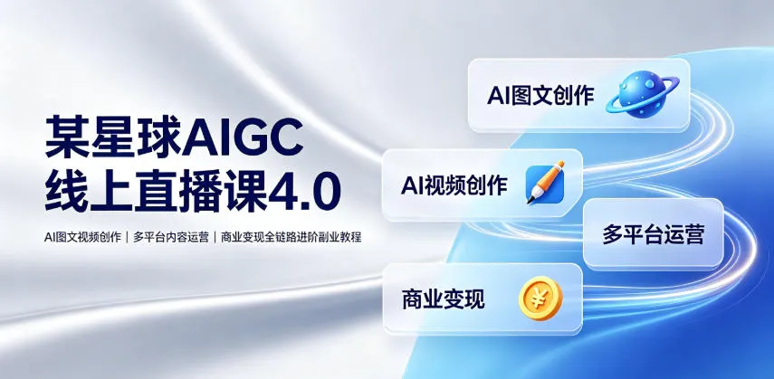 某星球AIGC线上直播课4.0｜AI图文视频创作、多平台内容运营、商业变现全链路进阶副业教程-e家网