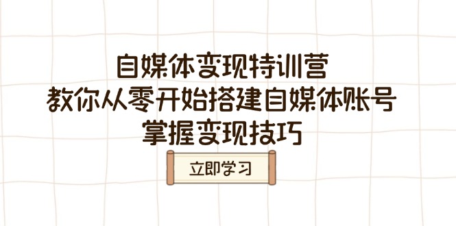 自媒体变现特训营，教你从零开始搭建自媒体账号，掌握变现技巧-E家云商