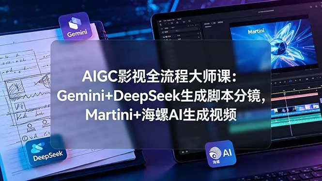 AIGC影视全流程大师课：Gemini+DeepSeek生成脚本分镜，Martini+海螺AI生成视频-e家网