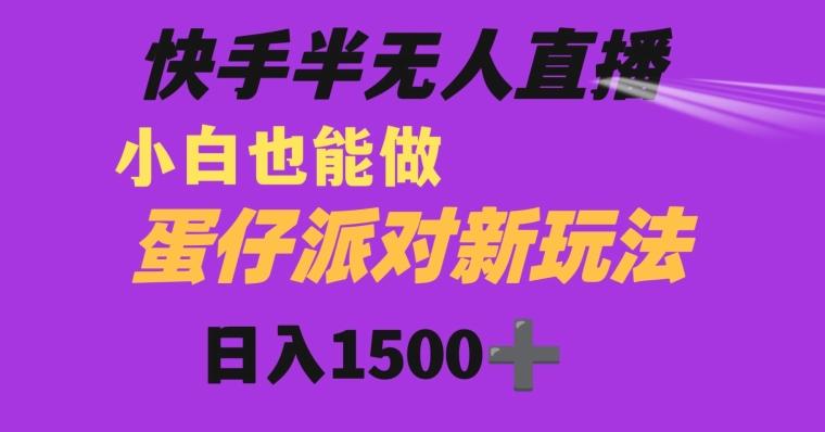 快手最新半无人直播蛋仔派对日入1500+小白也能操作-E家云商