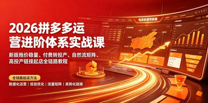 2026拼多多运营进阶体系实战课｜新版拖价稳量、付费转投产、自然流矩阵、高投产链接起店全链路教程-e家网