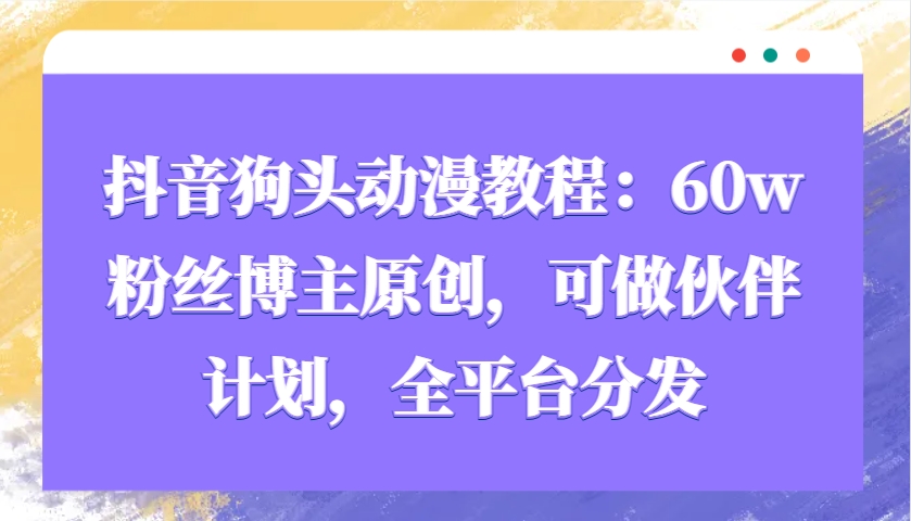 抖音狗头动漫教程：60w粉丝博主原创，可做伙伴计划，全平台分发-E家云商