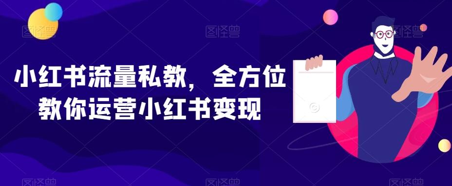小红书流量私教，全方位教你运营小红书变现-E家云商