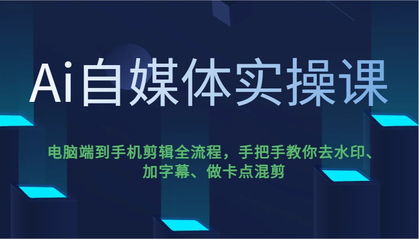 Ai自媒体实操课，电脑端到手机剪辑全流程，手把手教你去水印、加字幕、做卡点混剪-E家云商