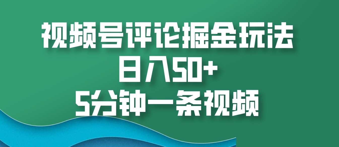视频号评论掘金玩法，日入50+，5分钟一条视频-E家云商
