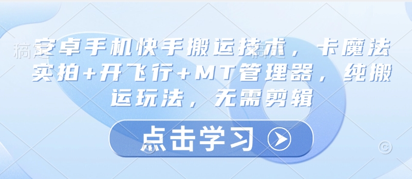 安卓手机快手搬运技术，卡魔法实拍+开飞行+MT管理器，纯搬运玩法，无需剪辑-E家云商