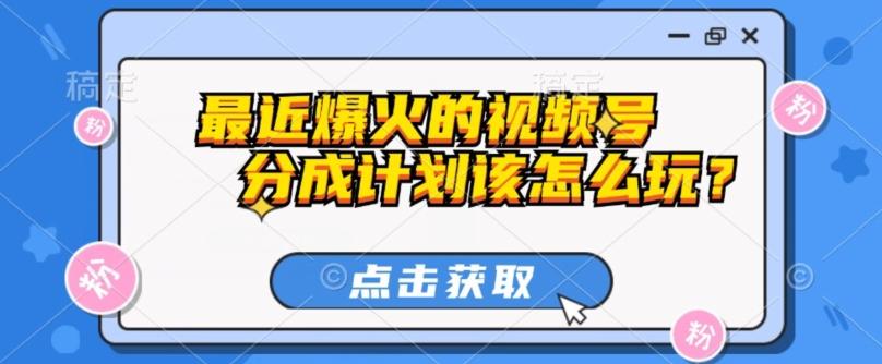 最近爆火的视频号创作分成计划到底该怎么玩？（附最新教程）-E家云商