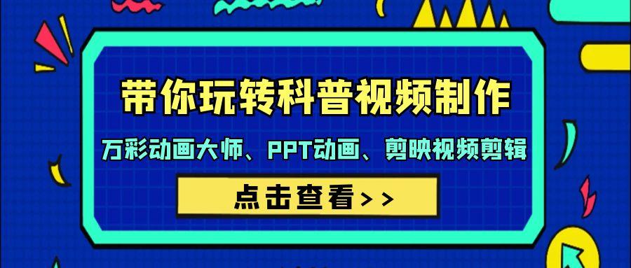 (9405期)带你玩转科普视频 制作：万彩动画大师、PPT动画、剪映视频剪辑(44节课)-E家云商