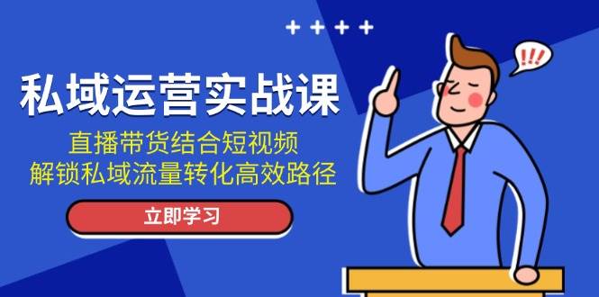 私域运营实战课：直播带货结合短视频，解锁私域流量转化高效路径-E家云商