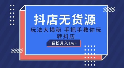 抖店无货源玩法，保姆级教程手把手教你玩转抖店，轻松月入1W+【揭秘】-E家云商