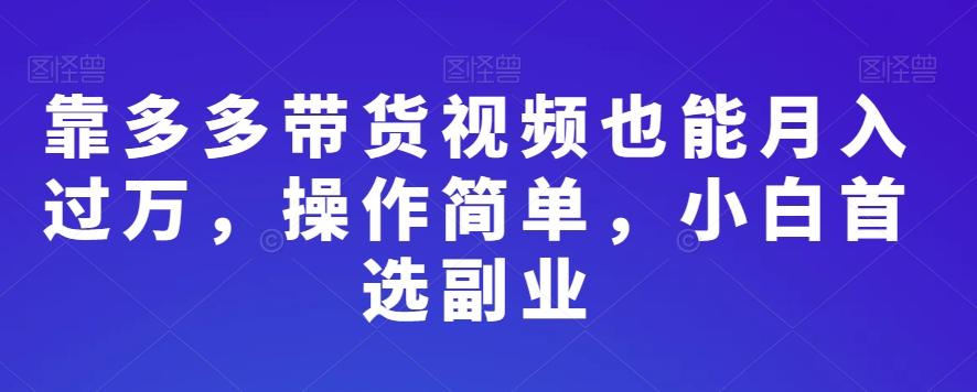 靠多多带货视频也能月入过万，操作简单，小白首选副业-e家网