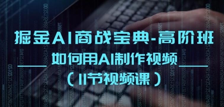 掘金AI商战宝典-高阶班：如何用AI制作视频(11节视频课)-E家云商
