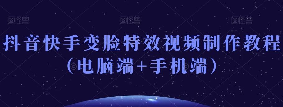抖音快手变脸特效视频制作教程（电脑端+手机端）-E家云商