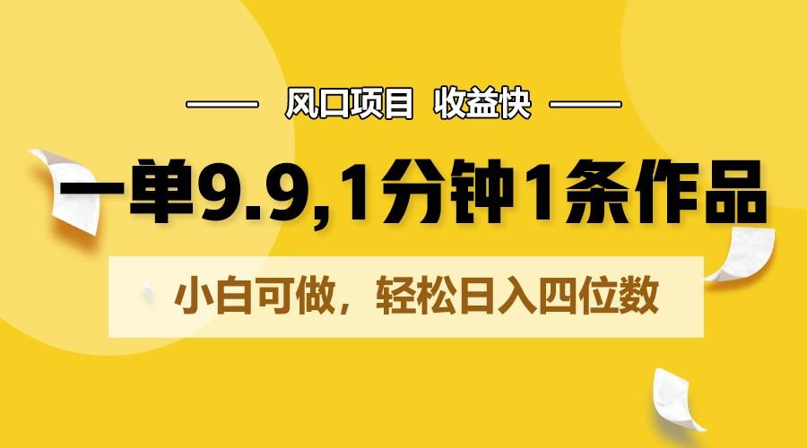 一单9.9，1分钟1条作品，小白可做，轻松日入四位数-E家云商