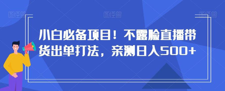 小白必备项目！不露脸直播带货出单打法，亲测日入500+【揭秘】-E家云商
