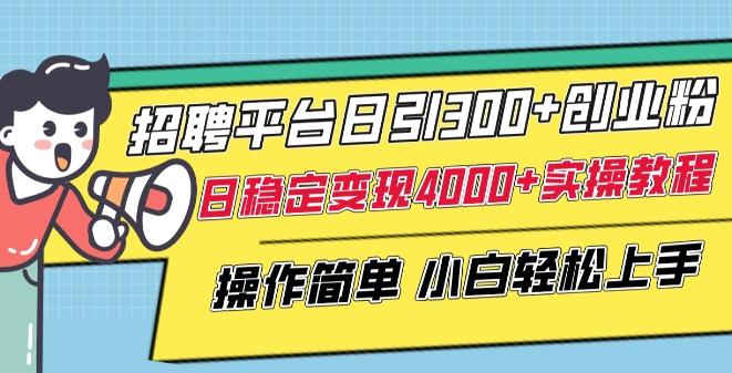 招聘平台日引300+创业粉，日稳定变现4000+实操教程小白轻松上手【揭秘】-E家云商