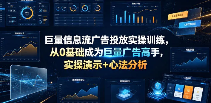 巨量信息流广告投放实操训练，从0基础成为巨量广告高手，实操演示+心法分析-e家网