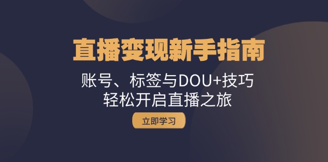 直播变现新手指南：账号、标签与DOU+技巧，轻松开启直播之旅-E家云商