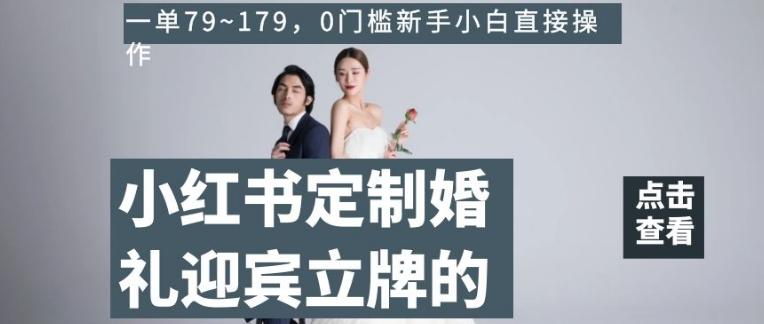 小红书定制婚礼迎宾立牌的项目，一单79~179，0门槛新手小白直接操作【揭秘】-w 刷的