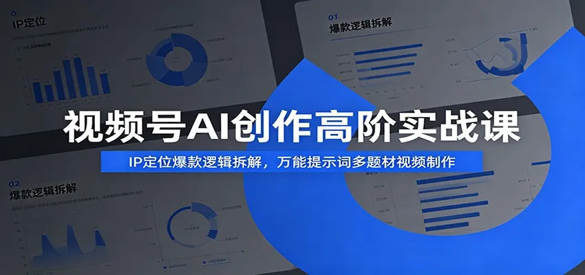 视频号AI创作高阶实战课：IP定位爆款逻辑拆解，万能提示词多题材视频制作-e家网