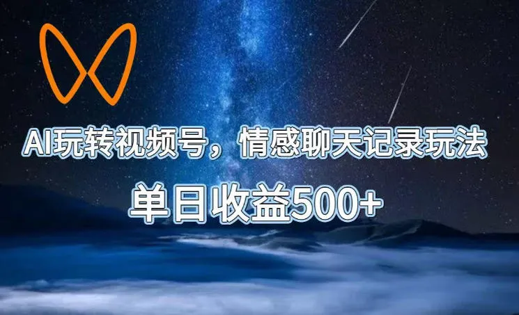 AI玩转视频号，情感聊天记录玩法，单日收益500+【揭秘】-e家网