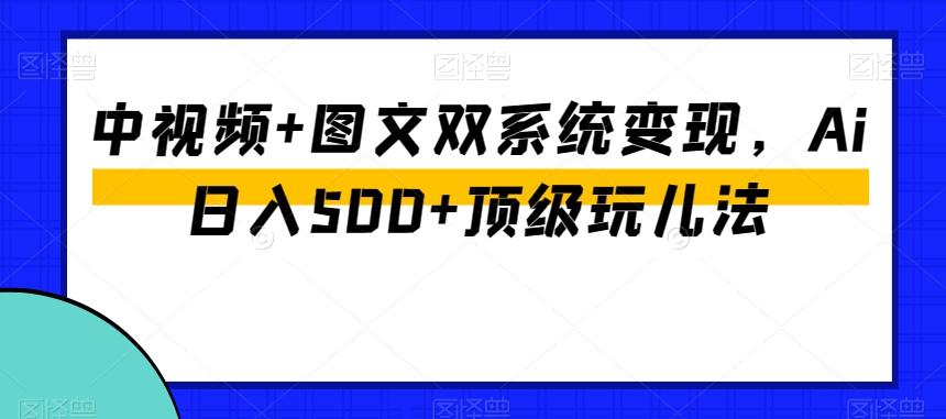 中视频+图文双系统变现，Ai日入500+顶级玩儿法-e家网