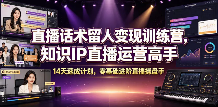 直播话术留人变现训练营，知识IP直播运营高手，14天速成计划，零基础进阶直播操盘手-e家网
