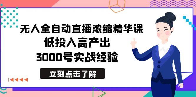 最新无人全自动直播浓缩精华课，低投入高产出，3000号实战经验-e家网