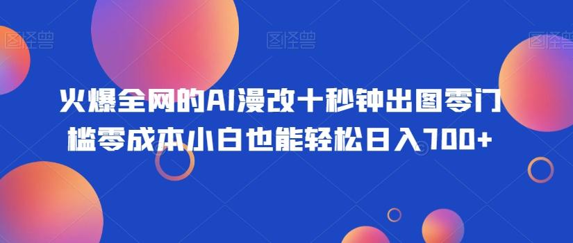 火爆全网的AI漫改十秒钟出图零门槛零成本小白也能轻松日入700+-E家云商