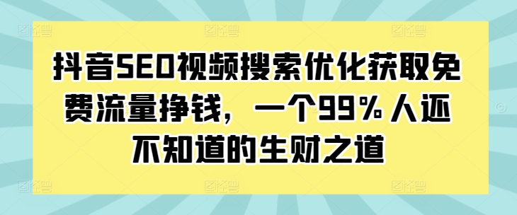 抖音SEO视频搜索优化获取免费流量挣钱，一个99%人还不知道的生财之道-E家云商