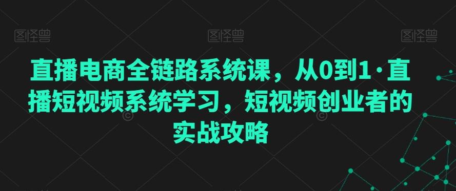 直播电商全链路系统课，从0到1·直播短视频系统学习，短视频创业者的实战攻略-E家云商