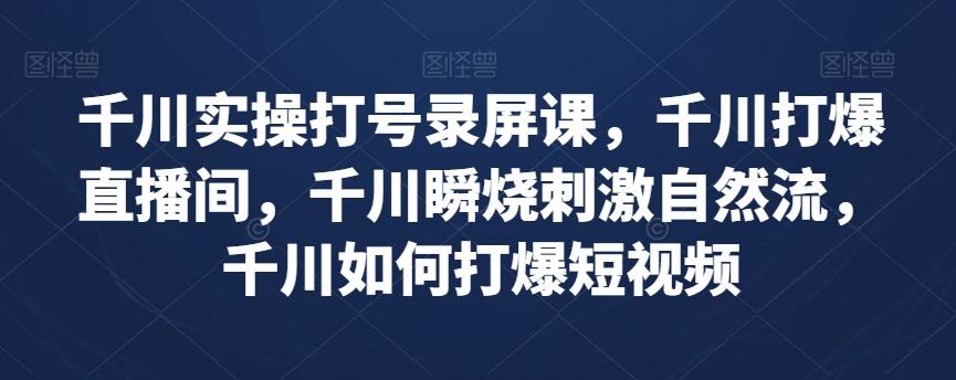 千川实操打号录屏课，千川打爆直播间，千川瞬烧刺激自然流，千川如何打爆短视频-E家云商